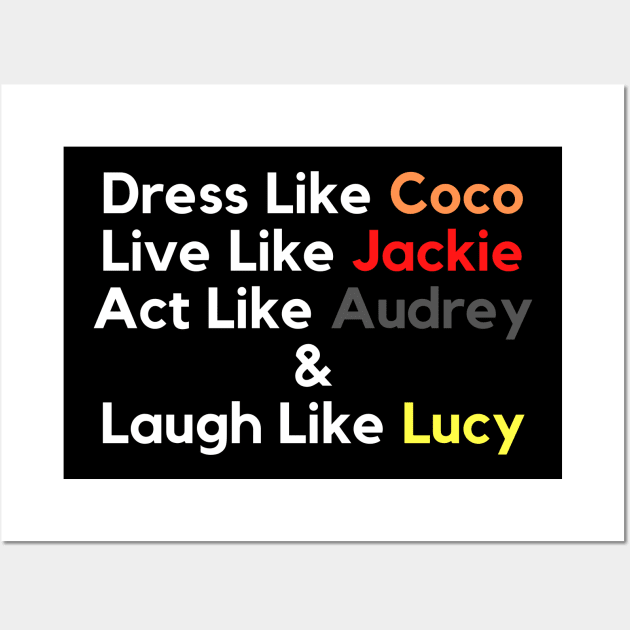 Dress Like Coco, Live Like Jackie, Act Like Audrey and Laugh Like Lucy Wall Art by Holly ship